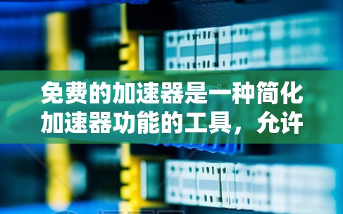 免费的加速器是一种简化加速器功能的工具,允许用户无限使用,适用于多个需求场景。以下是详细的分析和建议 免费的加速器是一种简化加速器功能的工具,允许用户无限使用,适用于多个需求场景。以下是详细的分析和建议