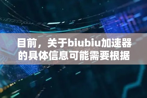 目前，关于biubiu加速器的具体信息可能需要根据当前的工具更新来确认。不过，如果你指的是一个在线加速工具，通常会分为免费版和付费版。免费版可能提供一些基本的加速功能，而付费版则可能包含更多高级功能