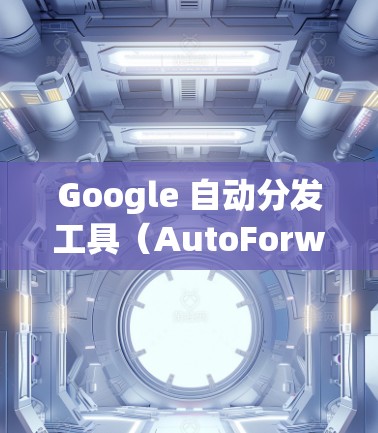 Google 自动分发工具(AutoForwarder)是一种帮助加速网页访问和下载文件的工具,特别适用于需要长时间等待资源的情况。以下是对该工具的详细分析 Google 自动分发工具(AutoForwarder)是一种帮助加速网页访问和下载文件的工具,特别适用于需要长时间等待资源的情况。以下是对该工具的详细分析