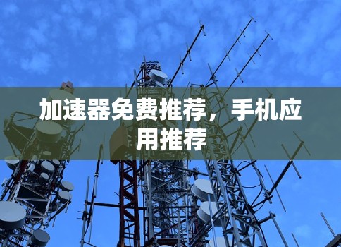 加速器免费推荐,手机应用推荐 加速器免费推荐,手机应用推荐