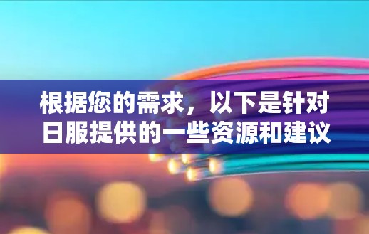 根据您的需求,以下是针对日服提供的一些资源和建议,以帮助您加速游戏 根据您的需求,以下是针对日服提供的一些资源和建议,以帮助您加速游戏
