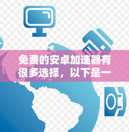 免费的安卓加速器有很多选择,以下是一些推荐 免费的安卓加速器有很多选择,以下是一些推荐