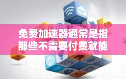 免费加速器通常是指那些不需要付费就能提供加速功能的工具。虽然这些工具可能功能有限,但它们可以帮助您更快地完成任务或获取信息。以下是一些免费加速器推荐和适用场景 免费加速器通常是指那些不需要付费就能提供加速功能的工具。虽然这些工具可能功能有限,但它们可以帮助您更快地完成任务或获取信息。以下是一些免费加速器推荐和适用场景
