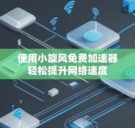 使用小旋风免费加速器轻松提升网络速度 使用小旋风免费加速器轻松提升网络速度
