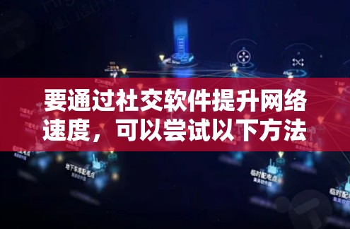 要通过社交软件提升网络速度，可以尝试以下方法