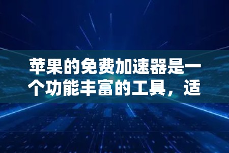 苹果的免费加速器是一个功能丰富的工具,适合多种用户需求。以下是对其的详细评价 苹果的免费加速器是一个功能丰富的工具,适合多种用户需求。以下是对其的详细评价