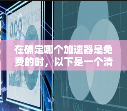 在确定哪个加速器是免费的时,以下是一个清晰的总结 在确定哪个加速器是免费的时,以下是一个清晰的总结