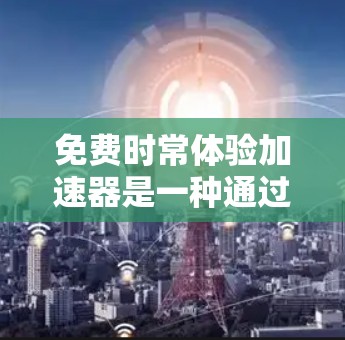 免费时常体验加速器是一种通过每天或每周安排体验来提高效率的工具或方法。它结合了时常体验和加速器两个要素,强调了通过定期的体验活动来加速任务完成。该加速器通常提供免费的使用,允许用户随时进行体验和加速 免费时常体验加速器是一种通过每天或每周安排体验来提高效率的工具或方法。它结合了时常体验和加速器两个要素,强调了通过定期的体验活动来加速任务完成。该加速器通常提供免费的使用,允许用户随时进行体验和加速