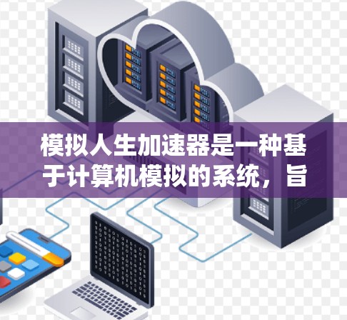 模拟人生加速器是一种基于计算机模拟的系统，旨在模拟一个人在不同环境中的成长和变化。它需要一定的资源，如CPU和内存，以及特定的软件环境。以下是对该系统的一些总结和建议