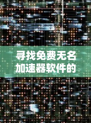 寻找免费无名加速器软件的步骤如下 寻找免费无名加速器软件的步骤如下