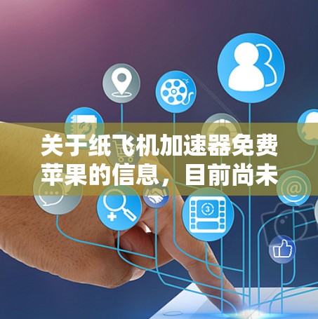 关于纸飞机加速器免费苹果的信息,目前尚未广泛公开。常见的可能性是苹果公司提供免费的纸飞机模型或演示工具,但具体细节可能需要进一步查证。以下是一些可能的解释 关于纸飞机加速器免费苹果的信息,目前尚未广泛公开。常见的可能性是苹果公司提供免费的纸飞机模型或演示工具,但具体细节可能需要进一步查证。以下是一些可能的解释