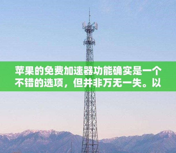 苹果的免费加速器功能确实是一个不错的选项,但并非万无一失。以下是对苹果加速器功能的详细分析和建议 苹果的免费加速器功能确实是一个不错的选项,但并非万无一失。以下是对苹果加速器功能的详细分析和建议