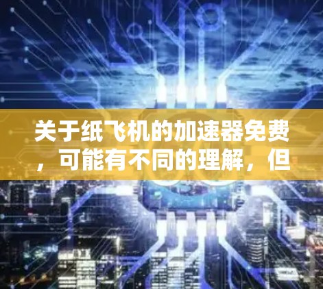 关于纸飞机的加速器免费,可能有不同的理解,但以下是一些可能的解释和解决方案 关于纸飞机的加速器免费,可能有不同的理解,但以下是一些可能的解释和解决方案