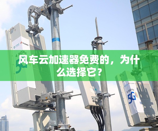 风车云加速器免费的,为什么选择它? 风车云加速器免费的,为什么选择它?