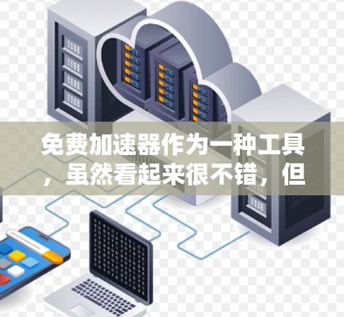 免费加速器作为一种工具,虽然看起来很不错,但也面临诸多潜在的问题,需谨慎使用 免费加速器作为一种工具,虽然看起来很不错,但也面临诸多潜在的问题,需谨慎使用