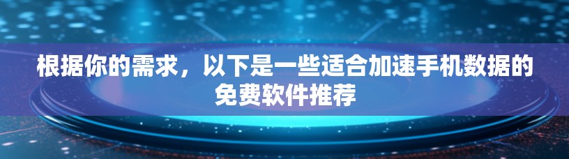 根据你的需求，以下是一些适合加速手机数据的免费软件推荐