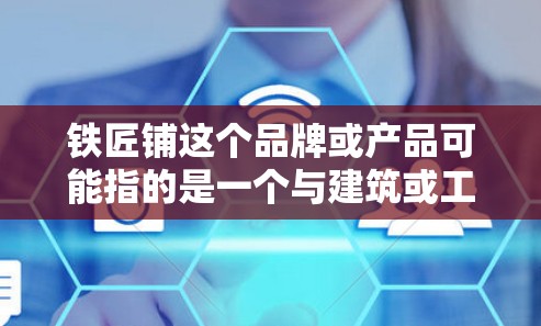 铁匠铺这个品牌或产品可能指的是一个与建筑或工料料相关的公司,如果你指的是一个与加速器相关的工具,那么可以提供以下推荐 铁匠铺这个品牌或产品可能指的是一个与建筑或工料料相关的公司,如果你指的是一个与加速器相关的工具,那么可以提供以下推荐