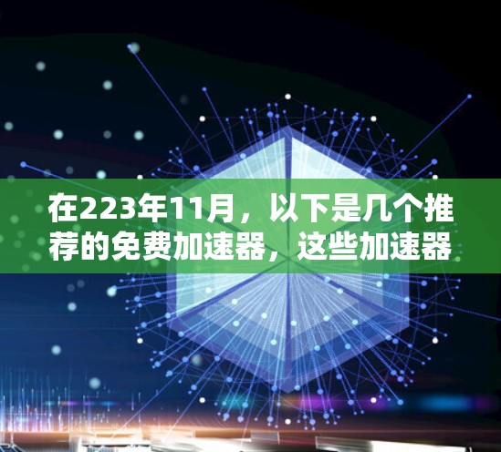 在223年11月，以下是几个推荐的免费加速器，这些加速器通常基于主流的引擎（如NVIDIA、AMD或混合平台引擎）提供了稳定且高效的性能提升