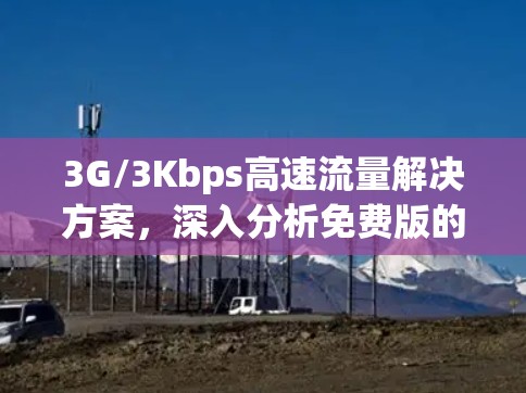 3G/3Kbps高速流量解决方案,深入分析免费版的性能与适用 3G/3Kbps高速流量解决方案,深入分析免费版的性能与适用