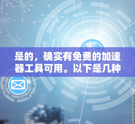是的,确实有免费的加速器工具可用。以下是几种常见的免费加速器工具,你可以根据自己的需求选择使用 是的,确实有免费的加速器工具可用。以下是几种常见的免费加速器工具,你可以根据自己的需求选择使用