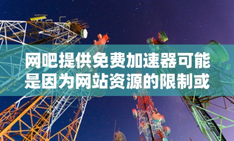 网吧提供免费加速器可能是因为网站资源的限制或网吧内有免费的网络连接和缓存加速功能。以下是针对这种情况的分步说明 网吧提供免费加速器可能是因为网站资源的限制或网吧内有免费的网络连接和缓存加速功能。以下是针对这种情况的分步说明