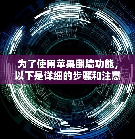 为了使用苹果翻墙功能,以下是详细的步骤和注意事项 为了使用苹果翻墙功能,以下是详细的步骤和注意事项