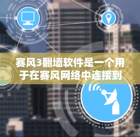 赛风3翻墙软件是一个用于在赛风网络中连接到其他设备的网络翻墙工具。为了下载并安装该软件,您可以按照以下步骤进行 赛风3翻墙软件是一个用于在赛风网络中连接到其他设备的网络翻墙工具。为了下载并安装该软件,您可以按照以下步骤进行