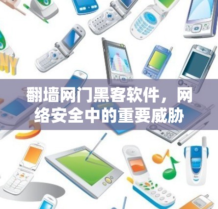 翻墙网门黑客软件,网络安全中的重要威胁 翻墙网门黑客软件,网络安全中的重要威胁