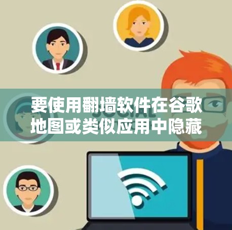 要使用翻墙软件在谷歌地图或类似应用中隐藏内容,可以按照以下步骤操作 要使用翻墙软件在谷歌地图或类似应用中隐藏内容,可以按照以下步骤操作