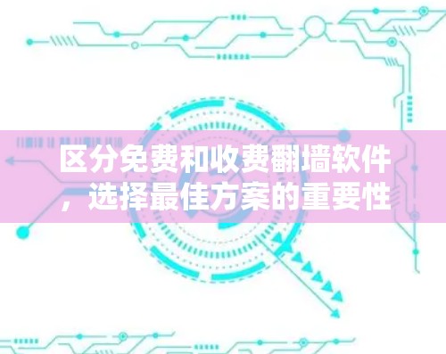 区分免费和收费翻墙软件,选择最佳方案的重要性 区分免费和收费翻墙软件,选择最佳方案的重要性