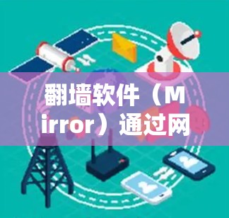翻墙软件(Mirror)通过网络转换外网资源到另一端服务器,通常用于在线访问内容。然而,也有用户在这些软件上被限制,这可能涉及多方面的因素,包括 翻墙软件(Mirror)通过网络转换外网资源到另一端服务器,通常用于在线访问内容。然而,也有用户在这些软件上被限制,这可能涉及多方面的因素,包括
