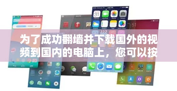 为了成功翻墙并下载国外的视频到国内的电脑上,您可以按照以下步骤进行 为了成功翻墙并下载国外的视频到国内的电脑上,您可以按照以下步骤进行