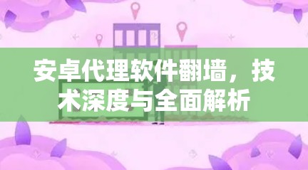安卓代理软件翻墙,技术深度与全面解析 安卓代理软件翻墙,技术深度与全面解析