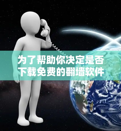 为了帮助你决定是否下载免费的翻墙软件,以下是一步步的建议 为了帮助你决定是否下载免费的翻墙软件,以下是一步步的建议