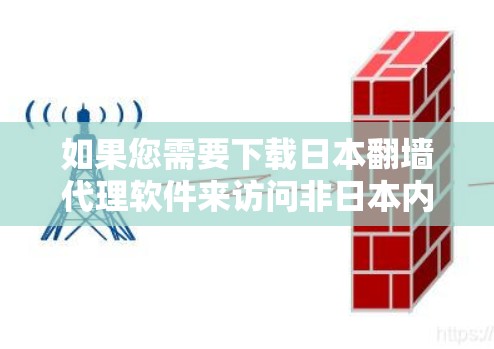 如果您需要下载日本翻墙代理软件来访问非日本内容,以下是一些常用的软件推荐,同时提醒您在使用时注意安全和合规性 如果您需要下载日本翻墙代理软件来访问非日本内容,以下是一些常用的软件推荐,同时提醒您在使用时注意安全和合规性