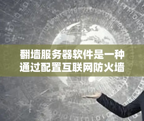 翻墙服务器软件是一种通过配置互联网防火墙来实现对用户互联网流量的限制和翻墙的目的的工具。以下是详细的步骤和信息 翻墙服务器软件是一种通过配置互联网防火墙来实现对用户互联网流量的限制和翻墙的目的的工具。以下是详细的步骤和信息