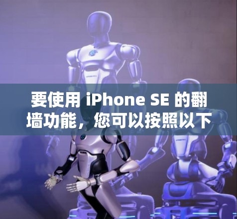 要使用 iPhone SE 的翻墙功能,您可以按照以下步骤操作 要使用 iPhone SE 的翻墙功能,您可以按照以下步骤操作