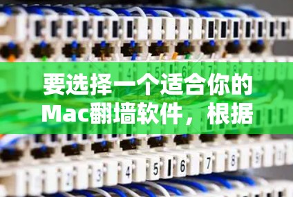 要选择一个适合你的Mac翻墙软件,根据你的需求和预算进行评估。以下是一些推荐,供你参考 要选择一个适合你的Mac翻墙软件,根据你的需求和预算进行评估。以下是一些推荐,供你参考