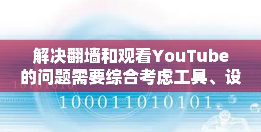 解决翻墙和观看YouTube的问题需要综合考虑工具、设备设置和隐私保护等多个方面。以下是一个结构化的解决方案 解决翻墙和观看YouTube的问题需要综合考虑工具、设备设置和隐私保护等多个方面。以下是一个结构化的解决方案