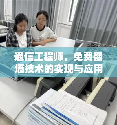 通信工程师,免费翻墙技术的实现与应用解析 通信工程师,免费翻墙技术的实现与应用解析