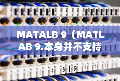 MATALB 9(MATLAB 9.本身并不支持网络防火墙功能,但可以通过MATLAB的网络防火墙工具来配置和隐藏内部服务器的访问权限。以下是一些具体的步骤和方法来操作 MATALB 9(MATLAB 9.本身并不支持网络防火墙功能,但可以通过MATLAB的网络防火墙工具来配置和隐藏内部服务器的访问权限。以下是一些具体的步骤和方法来操作
