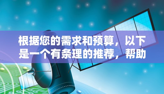 根据您的需求和预算,以下是一个有条理的推荐,帮助您找到适合的翻墙软件 根据您的需求和预算,以下是一个有条理的推荐,帮助您找到适合的翻墙软件