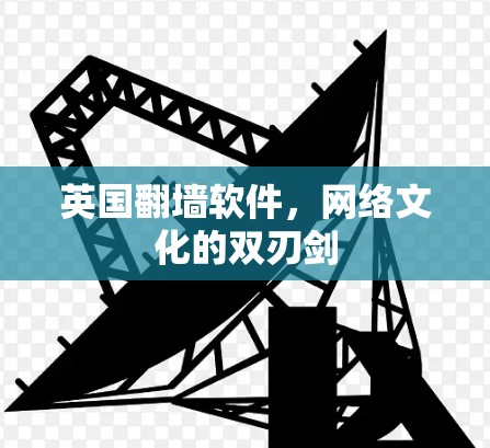 英国翻墙软件,网络文化的双刃剑 英国翻墙软件,网络文化的双刃剑
