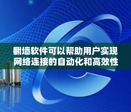 翻墙软件可以帮助用户实现网络连接的自动化和高效性,以下是一些常用的翻墙软件及其主要功能 翻墙软件可以帮助用户实现网络连接的自动化和高效性,以下是一些常用的翻墙软件及其主要功能