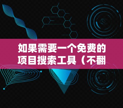 如果需要一个免费的项目搜索工具(不翻墙)以下是一些推荐的选项 如果需要一个免费的项目搜索工具(不翻墙)以下是一些推荐的选项
