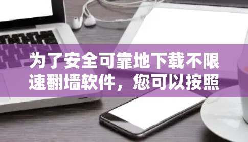 为了安全可靠地下载不限速翻墙软件,您可以按照以下步骤进行操作 为了安全可靠地下载不限速翻墙软件,您可以按照以下步骤进行操作