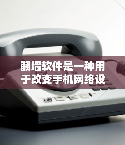 翻墙软件是一种用于改变手机网络设置的技术,通常在某些国家或地区显示为翻墙模式,即手机自动尝试连接到外部网络,以访问更多网站。这种设置虽然方便,但可能导致手机的网速变慢 翻墙软件是一种用于改变手机网络设置的技术,通常在某些国家或地区显示为翻墙模式,即手机自动尝试连接到外部网络,以访问更多网站。这种设置虽然方便,但可能导致手机的网速变慢