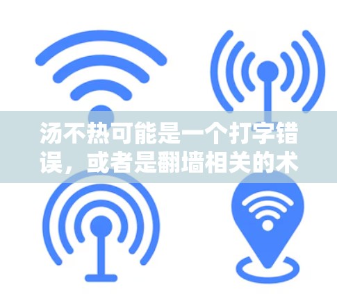 汤不热可能是一个打字错误,或者是翻墙相关的术语。如果是关于使用翻墙软件的问题,那么以下是一些常见的翻墙软件推荐,以及如何使用它们 汤不热可能是一个打字错误,或者是翻墙相关的术语。如果是关于使用翻墙软件的问题,那么以下是一些常见的翻墙软件推荐,以及如何使用它们