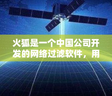 火狐是一个中国公司开发的网络过滤软件,用于清理网络垃圾,特别是那些可能被标记为非法或禁用的网站和下载软件。以下是一些使用火狐翻墙软件的步骤和注意事项 火狐是一个中国公司开发的网络过滤软件,用于清理网络垃圾,特别是那些可能被标记为非法或禁用的网站和下载软件。以下是一些使用火狐翻墙软件的步骤和注意事项