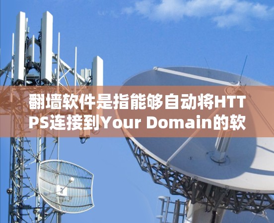 翻墙软件是指能够自动将HTTPS连接到Your Domain的软件,常见于商业网站、论坛、网站等。以下是一些常用且适合的翻墙软件,按照类别和功能进行分类 翻墙软件是指能够自动将HTTPS连接到Your Domain的软件,常见于商业网站、论坛、网站等。以下是一些常用且适合的翻墙软件,按照类别和功能进行分类